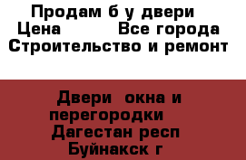 Продам б/у двери › Цена ­ 900 - Все города Строительство и ремонт » Двери, окна и перегородки   . Дагестан респ.,Буйнакск г.